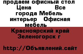 продаем офисный стол › Цена ­ 3 600 - Все города Мебель, интерьер » Офисная мебель   . Красноярский край,Зеленогорск г.